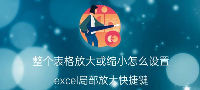 整个表格放大或缩小怎么设置 excel局部放大快捷键？